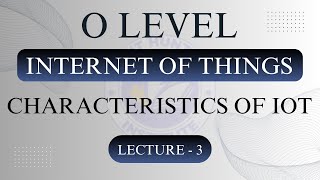 Characteristics Of IOT | O Level | Lecture 3 | IOT Complete Course