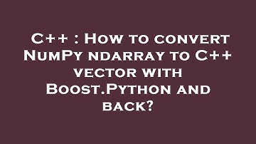 C++ : How to convert NumPy ndarray to C++ vector with Boost.Python and back?