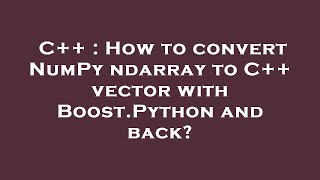 C++ : How to convert NumPy ndarray to C++ vector with Boost.Python and back