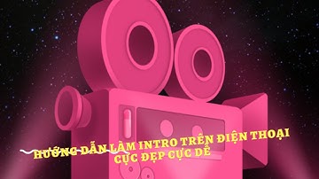 Hướng dẫn làm intro trên điện thoại cực dễ cực đẹp