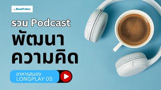 รวมพอดแคส พัฒนาความคิด | ฟังยาว ๆ อาหารสมอง LONGPLAY 05 | The BookTeller