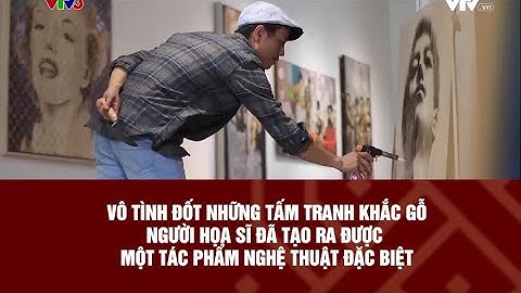 VÔ TÌNH ĐỐT TẤM TRANH KHẮC GỖ, NGƯỜI NGHỆ SĨ TẠO RA MỘT TÁC PHẨM NGHỆ THUẬT ĐẶC BIỆT