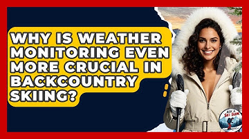 Why Is Weather Monitoring Even More Crucial In Backcountry Skiing? - Ask A Ski Bum