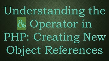 Understanding the & Operator in PHP: Creating New Object References