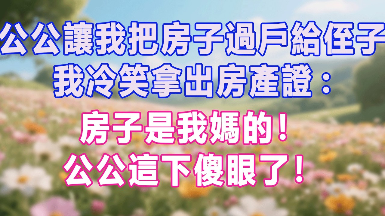 公公讓我把房子過戶給侄子 我冷笑拿出房產證房子是我媽的!公公這下傻眼了!#生活经验 #情感故事 #退休生活 #子女孝顺 #老人频道 #生活哲学