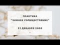 253 Практика "Зимнее Солнцестояние", 21.12.2020г