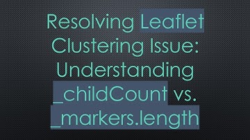 Resolving Leaflet Clustering Issue: Understanding _childCount vs. _markers.length
