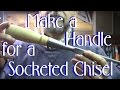 Making a Handle for a Socketed Chisel