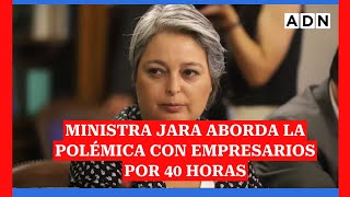 “Leen la mitad de un artículo transitorio”: Ministra Jara y polémica con empresarios por 40 horas