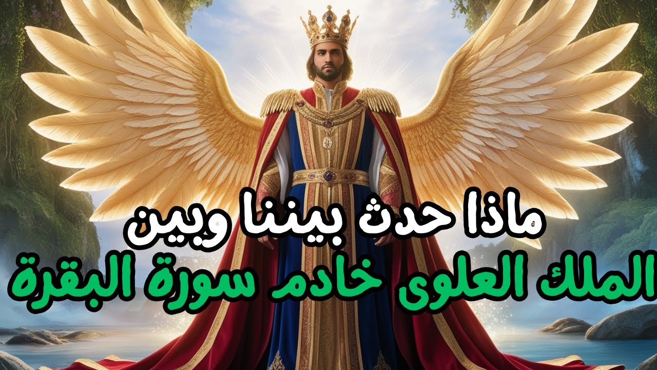 ما حدث بيننا وبين الملك العلوي خادم سورة البقرة: كشف أسرار لم تُروَ من قبل!