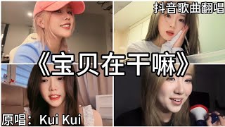 ［抖音翻唱］ -《宝贝在干嘛》『宝贝在干嘛 木啊在吗 睡了嘛 宝贝在干嘛 为啥没回话』Kui Kui