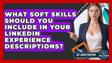 What Soft Skills Should You Include In Your LinkedIn Experience Descriptions? - Get Linked Together