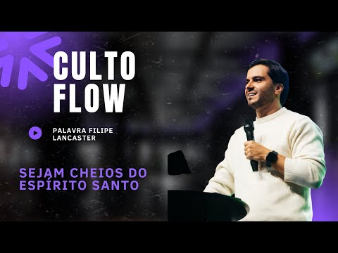 Cheios do Espírito Santo - Culto Flow - Palavra Filipe Lancaster