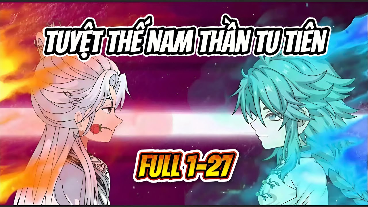 Full 1-27 | Tuyệt Thế Nam Thần Tu Tiên | Thái Tử Gia Kinh Đô | Tiểu Mặc Review