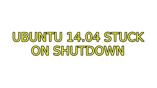 Ubuntu 14.04 stuck on shutdown (6 Solutions!!)