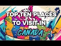 CANADA 4K 🇨🇦 | Top Ten Places to Visit in Canada!