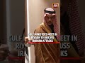 Iran Israel War Arab Muslim Ministers Meet In Riyadh Over Iranian Attacks On Gulf States