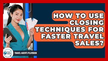 How To Use Closing Techniques For Faster Travel Sales? - Travel Agents Playbook