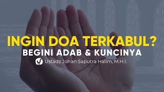 Adab-adab dan Kunci Terkabulnya Doa - Ustadz Johan Saputra Halim, M.H.I.