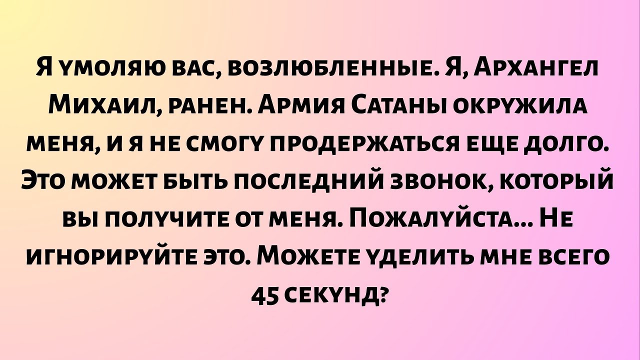 Я умоляю вас, возлюбленные. Я, Архангел Михаил, ранен. Армия Сатаны окружила меня, и я..