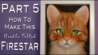 PART 5:  The Finishing Touches--DIY Needle Felted 3D Cat Portrait of Firestar