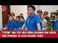 “Trùm” ma túy Bùi Đình Khánh xin HĐXX trả iPhone 15 cho người thân