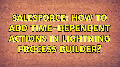 Salesforce: How to add time-dependent actions in Lightning Process Builder? (2 Solutions!!)