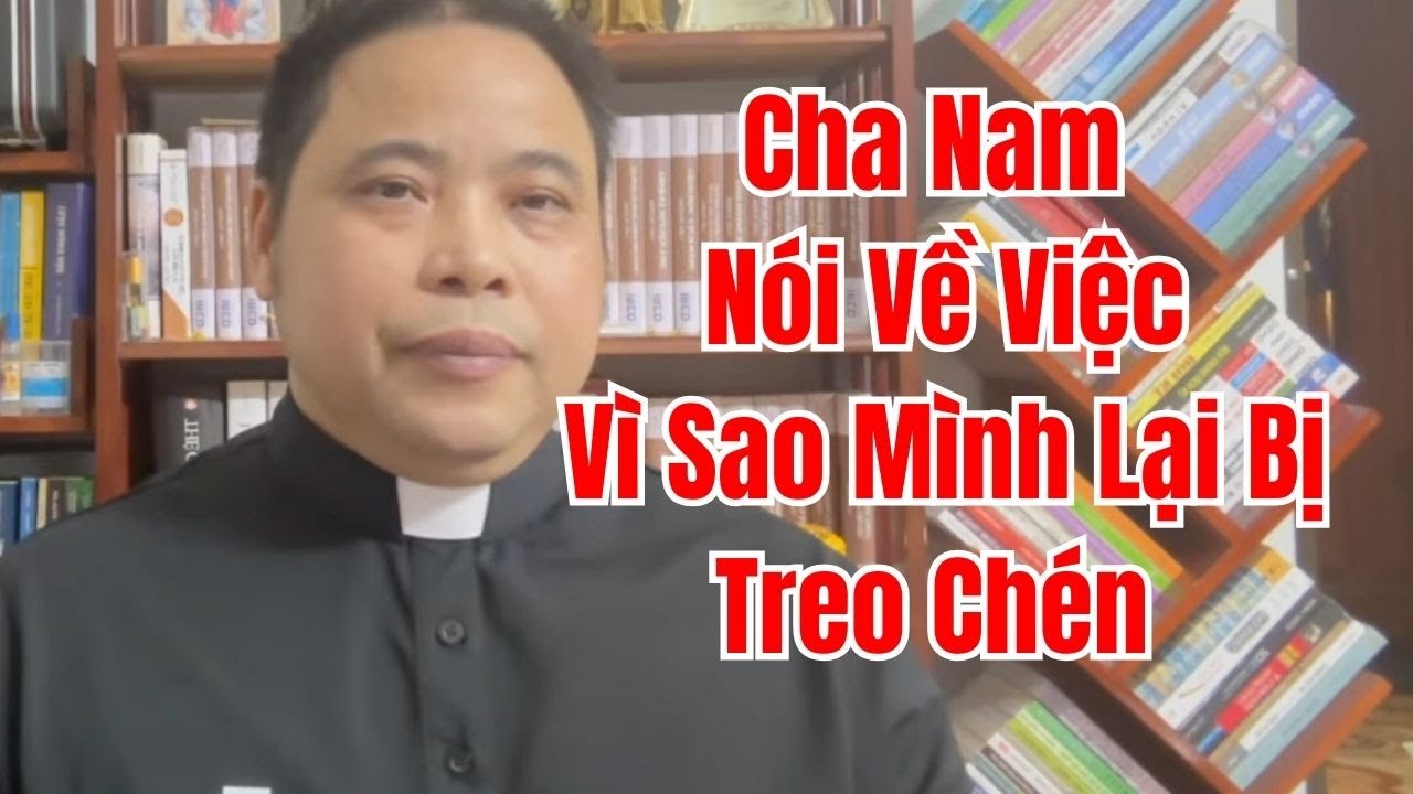 Cha Nam Nói Về Việc Lý Do Tại Sao Mình Lại Bị Đức Cha Treo Chén Hay Huyền Chức Linh Mục