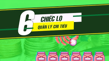 Quản lý tài chính cá nhân với phương pháp 6 CHIẾC LỌ