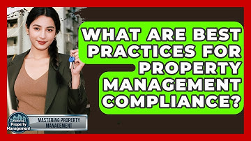 What Are Best Practices For Property Management Compliance? - Mastering Property Management
