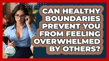 Can Healthy Boundaries Prevent You From Feeling Overwhelmed By Others? - The Personal Growth Path