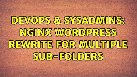 DevOps & SysAdmins: Nginx Wordpress rewrite for multiple sub-folders (2 Solutions!!)