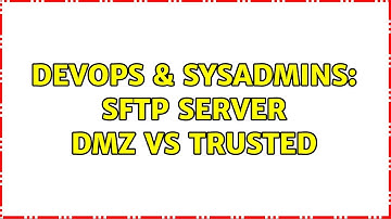 DevOps & SysAdmins: SFTP server dmz vs trusted (2 Solutions!!)
