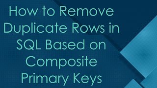 How to Remove Duplicate Rows in SQL Based on Composite Primary Keys
