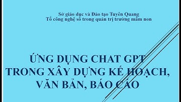 ỨNG DỤNG CHAT GPT TRONG XÂY DỰNG KẾ HOẠCH, VĂN BẢN, BÁO CÁO