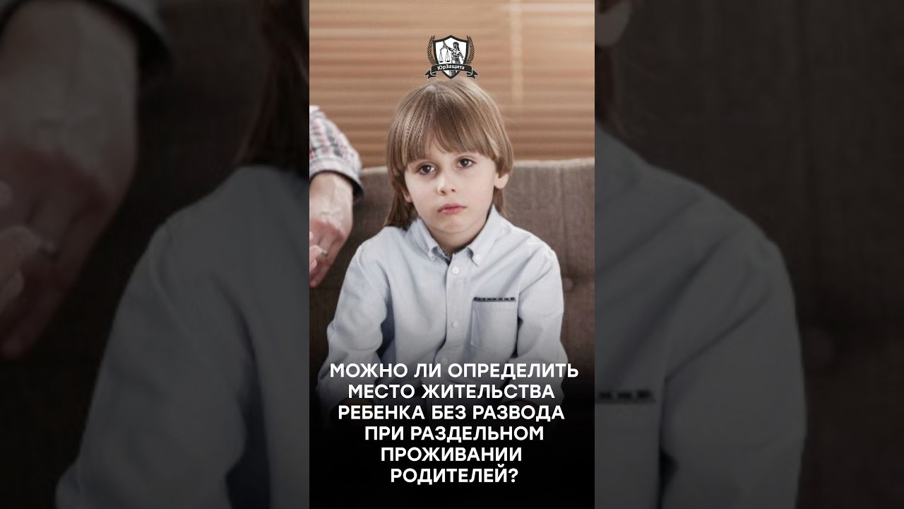 Можно ли определить место жительства ребенка без развода при раздельном проживании родителей?