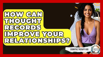 How Can Thought Records Improve Your Relationships? - Cognitive Therapy Hub