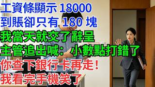 薪資單寫 18000，入帳卻只有 180 元，我當天就遞了辭呈。主管追出來喊：系統小數點打錯，你查銀行再走！我看完手機當場笑了#為人處世#生活經驗#情感故事#职场