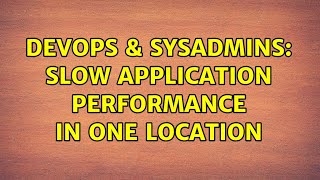 DevOps & SysAdmins: Slow application performance in one location