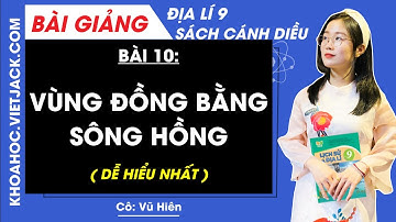 Địa lí 9 Bài 10: Vùng Đồng bằng sông Hồng - Cánh diều (DỄ HIỂU NHẤT)