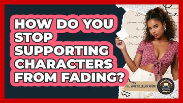 How Do You Stop Supporting Characters From Fading? - The Storytellers Room