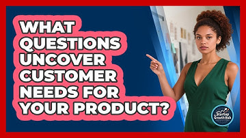 What questions uncover customer needs for your product?