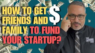 HOW TO GET YOUR FRIENDS AND FAMILY TO FUND YOUR STARTUP