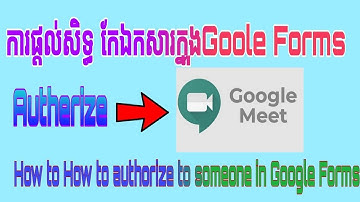 ការផ្តល់សិទ្ធ កែតម្រូវឯកាសារក្នុងGoogle Forms. How to authorize to someone else in Google Forms.