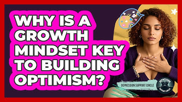 Why Is A Growth Mindset Key To Building Optimism? - Depression Support Circle