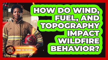 How Do Wind, Fuel, And Topography Impact Wildfire Behavior? - Inside the Firehouse