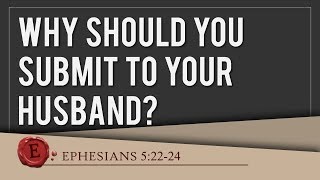 Ephesians 5:22-24 - "Why Should You Submit To Your Husband"