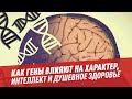 Как гены влияют на характер, интеллект и душевное здоровье