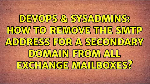 How to remove the SMTP address for a secondary domain from all Exchange mailboxes?