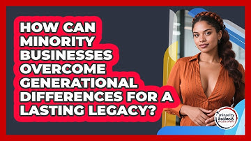 How Can Minority Businesses Overcome Generational Differences For A Lasting Legacy?